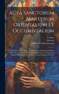 Produktbild: Acta Sanctorum Martyrum Orientalium Et Occidentalium: In Duas Partes Distributa: Adcedunt Acta S. Simeonis Stylitae Omnia Nunc Primum Nub Auspiciis Jo