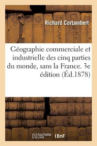 Produktbild: G&eacute;ographie commerciale et industrielle des cinq parties du monde, sans la France. 3e &eacute;dition