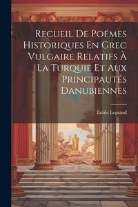 Produktbild: Recueil De Po&euml;mes Historiques En Grec Vulgaire Relatifs &Agrave; La Turquie Et Aux Principaut&eacute;s Danubiennes