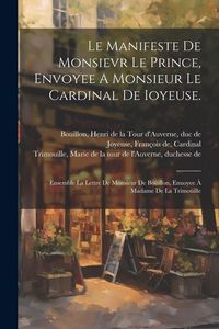 Produktbild: Le Manifeste De Monsievr Le Prince, Envoyee A Monsieur Le Cardinal De Ioyeuse.: Ensemble La Lettre De Monsieur De Bo&uuml;illon, Enuoyee &Agrave; Madame De La Tri
