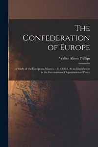 Produktbild: The Confederation of Europe: A Study of the European Alliance, 1813-1823, As an Experiment in the International Organization of Peace