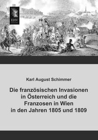 Produktbild: Die franz&ouml;sischen Invasionen in &Ouml;sterreich und die Franzosen in Wien in den Jahren 1805 und 1809