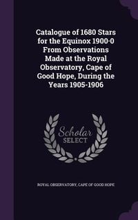 Produktbild: Catalogue of 1680 Stars for the Equinox 1900-0 From Observations Made at the Royal Observatory, Cape of Good Hope, During the Years 1905-1906