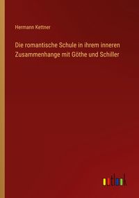 Produktbild: Die romantische Schule in ihrem inneren Zusammenhange mit G&ouml;the und Schiller