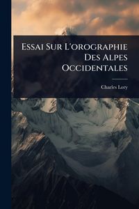 Produktbild: Essai Sur L'orographie Des Alpes Occidentales