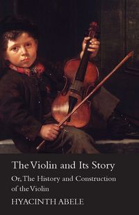 Produktbild: The Violin and its Story - Or; The History and Construction of the Violin