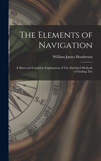 Produktbild: The Elements of Navigation: A Short and Complete Explanation of The Standard Methods of Finding The