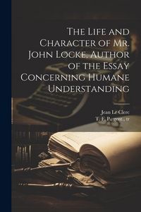 Produktbild: The Life and Character of Mr. John Locke, Author of the Essay Concerning Humane Understanding