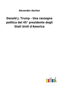 Produktbild: Donald J. Trump - Una rassegna politica del 45&deg; presidente degli Stati Uniti d'America