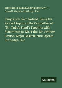 Produktbild: Emigration from Ireland; Being the Second Report of the Committee of "Mr. Tuke's Fund": Together with Statements by Mr. Tuke, Mr. Sydney Buxton, Major Gaskell, and Captain Ruttledge-Fair