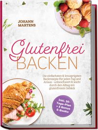 Produktbild: Glutenfrei Backen: Die einfachsten & knusprigsten Backrezepte f&uuml;r jeden Tag und Anlass - unbeschwert & leicht durch den Alltag mit glutenfreiem Geb&auml;ck - inkl. 30-Tage-Plan + 5 Bonus E-Books