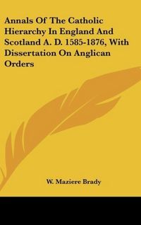 Produktbild: Annals Of The Catholic Hierarchy In England And Scotland A. D. 1585-1876, With Dissertation On Anglican Orders