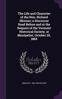 Produktbild: The Life and Character of the Hon. Richard Skinner; a Discourse Read Before and at the Request of the Vermont Historical Society, at Montpelier, Octob