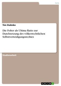 Produktbild: Die Folter als Ultima Ratio zur Durchsetzung des v&ouml;lkerrechtlichen Selbstverteidigungsrechtes