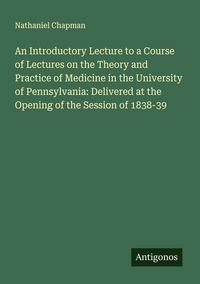 Produktbild: An Introductory Lecture to a Course of Lectures on the Theory and Practice of Medicine in the University of Pennsylvania: Delivered at the Opening of