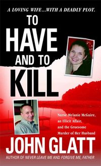 Produktbild: To Have and to Kill: Nurse Melanie McGuire, an Illicit Affair, and the Gruesome Murder of Her Husband