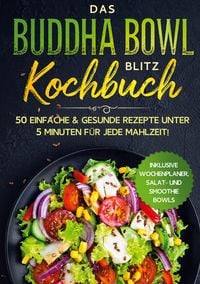Produktbild: Das Buddha Bowl Blitz Kochbuch: 50 einfache & gesunde Rezepte unter 5 Minuten f&uuml;r jede Mahlzeit! - Inklusive Wochenplaner, Salat- und Smoothie Bowls