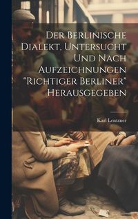 Produktbild: Der Berlinische Dialekt, Untersucht Und Nach Aufzeichnungen "Richtiger Berliner" Herausgegeben