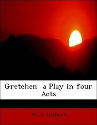 Produktbild: Gilbert, W: Gretchen  a Play in four Acts
