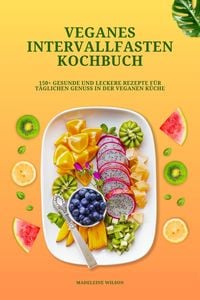 Produktbild: Veganes Intervallfasten Kochbuch: 150+ gesunde und leckere Rezepte f&uuml;r t&auml;glichen Genuss in der veganen K&uuml;che