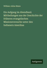 Produktbild: Ein Aufgang im Abendland. Mittheilungen aus der Geschichte der fr&uuml;heren evangelischen Missionsversuche unter den Indianern Amerikas
