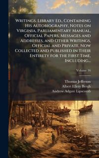 Produktbild: Writings. Library Ed., Containing His Autobiography, Notes on Virginia, Parliamentary Manual, Official Papers, Messages and Addresses, and Other Writings, Official and Private, Now Collected and Published in Their Entirety for the First Time, Including...