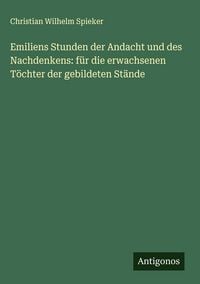 Produktbild: Emiliens Stunden der Andacht und des Nachdenkens: f&uuml;r die erwachsenen T&ouml;chter der gebildeten St&auml;nde