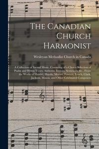 Produktbild: The Canadian Church Harmonist: a Collection of Sacred Music, Consisting of a Choice Selection of Psalm and Hymn Tunes, Anthems, Introits, Sentences,