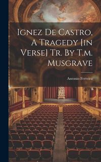 Produktbild: Ignez De Castro, A Tragedy [in Verse] Tr. By T.m. Musgrave