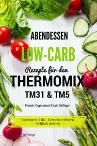 Produktbild: Abendessen Low-Carb Rezepte f&uuml;r den Thermomix TM31 & TM5 Fleisch Vegetarisch Fisch Gefl&uuml;gel Abnehmen - Di&auml;t - Gewicht verlieren - Schlank werden