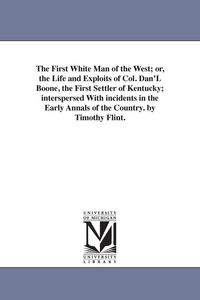 Produktbild: The First White Man of the West; or, the Life and Exploits of Col. Dan'L Boone, the First Settler of Kentucky; interspersed With incidents in the Earl