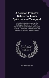 Produktbild: A Sermon Preach'd Before the Lords Spiritual and Temporal: In Parliament Assembled: at the Collegiate Church of St. Peter's Westminister: on Monday, J