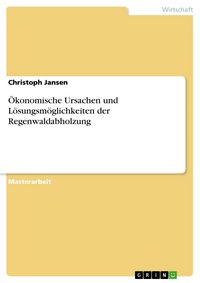 Produktbild: &Ouml;konomische Ursachen und L&ouml;sungsm&ouml;glichkeiten der Regenwaldabholzung