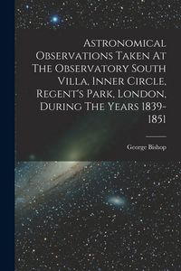 Produktbild: Astronomical Observations Taken At The Observatory South Villa, Inner Circle, Regent's Park, London, During The Years 1839-1851