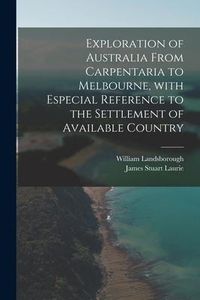 Produktbild: Exploration of Australia From Carpentaria to Melbourne, With Especial Reference to the Settlement of Available Country