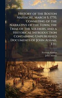 Produktbild: History of the Boston Massacre, March 5, 1770, Consisting of the Narrative of the Town, the Trial of the Soldiers, and a Historical Introduction Conta