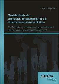 Produktbild: Musikfestivals als profitables Einsatzgebiet f&uuml;r die Unternehmenskommunikation: Die Ausstellung als Kommunikationsinstrument des Customer Experienced