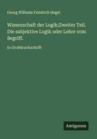 Produktbild: Wissenschaft der Logik;Zweiter Teil. Die subjektive Logik oder Lehre vom Begriff.