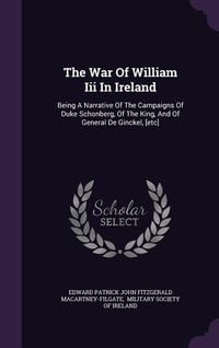Produktbild: The War Of William Iii In Ireland: Being A Narrative Of The Campaigns Of Duke Schonberg, Of The King, And Of General De Ginckel, [etc]