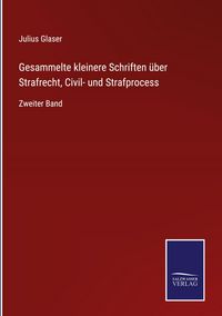 Produktbild: Gesammelte kleinere Schriften &uuml;ber Strafrecht, Civil- und Strafprocess