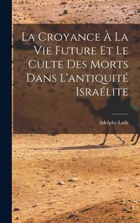 Produktbild: La Croyance &Agrave; La Vie Future Et Le Culte Des Morts Dans L'antiquit&eacute; Isra&eacute;lite