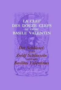 Produktbild: Der Schl&uuml;ssel zu den Zw&ouml;lf Schl&uuml;sseln von Bruder Basilius Valentinus /La Clef des Douze Clefs de Fr&egrave;re Basile Valentin
