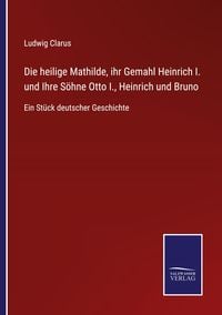 Produktbild: Die heilige Mathilde, ihr Gemahl Heinrich I. und Ihre S&ouml;hne Otto I., Heinrich und Bruno