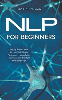 Produktbild: NLP for Beginners Step by Step to More Success With Simple Psychology, Manipulation Techniques and the Right Body Language