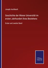 Produktbild: Geschichte der Wiener Universit&auml;t im ersten Jahrhundert ihres Bestehens