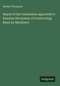 Produktbild: Report of the Commission appointed to Examine the System of Constructing Boats by Machinery