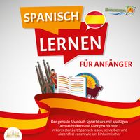 Produktbild: SPANISCH LERNEN F&Uuml;R ANF&Auml;NGER: Der geniale Spanisch Sprachkurs mit spa&szlig;igen Lerntechniken und Kurzgeschichten - In k&uuml;rzester Zeit Spanisch lesen, schreiben und akzentfrei reden wie ein Einheimischer