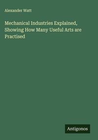 Produktbild: Mechanical Industries Explained, Showing How Many Useful Arts are Practised