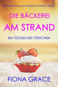 Produktbild: Die B&auml;ckerei am Strand: Ein t&uuml;ckisches T&ouml;rtchen (Ein Cozy-Krimi aus der B&auml;ckerei am Strand - Band 5)
