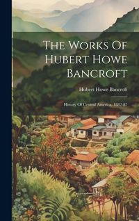 Produktbild: The Works Of Hubert Howe Bancroft: History Of Central America. 1882-87